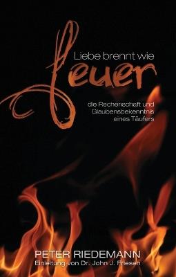 Liebe brennt wie Feuer: die Rechenschaft und Glaubensbekenntnis eines Täufers - Peter Riedemann - cover
