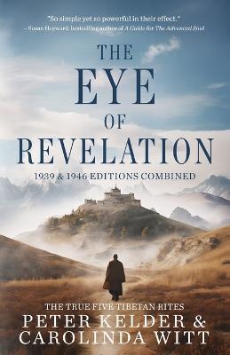 The Eye of Revelation 1939 & 1946 Editions Combined: The True Five Tibetan Rites - Peter Kelder,Carolinda Witt - cover