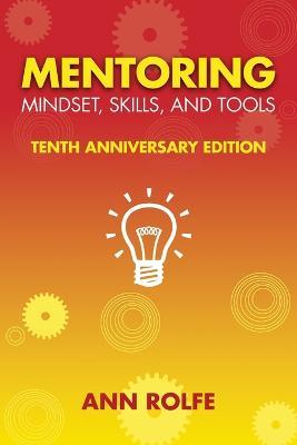 Mentoring Mindset, Skills, and Tools 10th Anniversary Edition: Everything You Need to Know and Do to Make Mentoring Work - Ann P Rolfe - cover