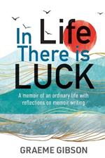 In Life There is Luck: A memoir of an ordinary life with reflections on memoir writing: A memoir of an ordinary life with reflections on memoir writing