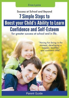 Parent Guide: Success at School and Beyond - 7 Simple Steps to Boost Your Child's Ability to Learn, Confidence and Self-Esteem for G - Enza Lyons - cover