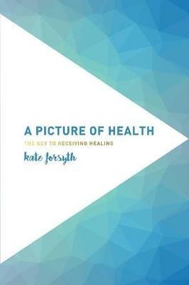 A Picture of Health: The Key to Receiving Healing - Kate Forsyth - cover