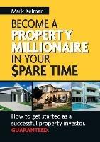 Become A Property Millionaire In Your Spare Time: How to Get Started as a Successful Property Investor Guaranteed