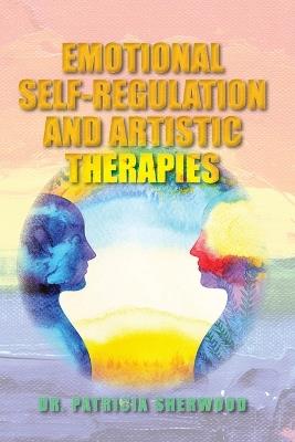 Emotional Self-Regulation and Artistic Therapies - Patricia Sherwood - cover