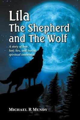 Lila, The Shepherd and The Wolf: A story of love, lust, lies, and loss of spiritual innocence - Michael R Mundy - cover