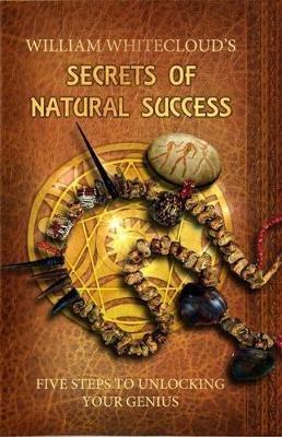 Secrets of Natural Success: Five Steps to Unlocking Your Genius - William Whitecloud - cover