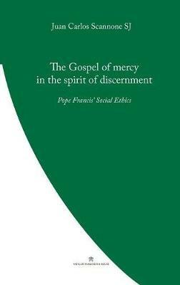 The Gospel of Mercy in the Spirit of Discernment: Pope Francis' Social Ethics - Juan Carlos Scannone - cover