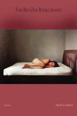 This Bed Our Bodies Shaped - Poems - April Lindner - cover