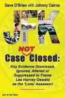 JFK Case NOT Closed: Key Evidence Dismissed, Ignored, Altered or Suppressed to Frame Lee Harvey Oswald as the 'Lone' Assassin! - Dave O'Brien - cover