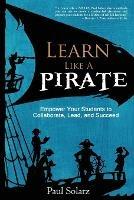 Learn Like a PIRATE: Empower Your Students to Collaborate, Lead, and Succeed - Paul Solarz - cover