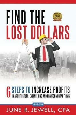 Find the Lost Dollars: 6 Steps to Increase Profits in Architecture, Engineering and Environmental Firms - Abridged Version - June R Jewell - cover