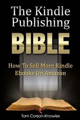 The Kindle Publishing Bible: How To Sell More Kindle Ebooks on Amazon - Tom Corson-Knowles - cover