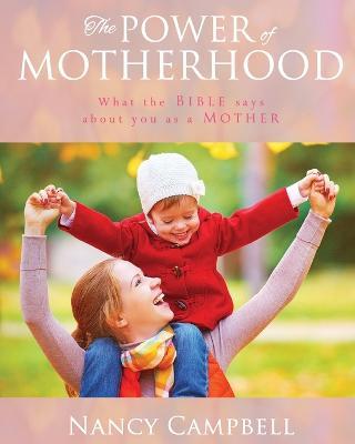 The Power of Motherhood: What the Bible says about Mothers - Nancy Campbell - cover
