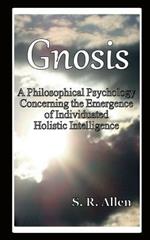 Gnosis a Philosophical Psychology Concerning the Emergence of Individuated Holistic Intelligence