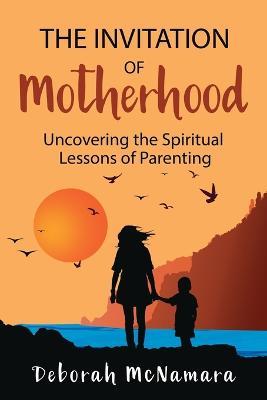 The Invitation of Motherhood: Uncovering the Spiritual Lessons of Parenting - Deborah C McNamara - cover