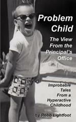 Problem Child - The View From The Principal's Office: Improbable Tales From a Hyperactive Childhood