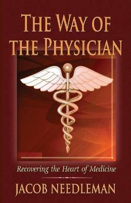 The Way of the Physician: Recovering the Heart of Medicine - Jacob Needleman - cover