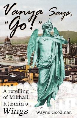 Vanya Says, Go!: A Retelling of Mikhail Kuzmin's Wings - Wayne Goodman - cover