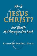 Who Is Jesus Christ?: And What Is His Purpose in Our Lives?