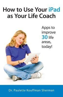 How to Use Your iPad as Your Life Coach - Paulette Kouffman Sherman - cover