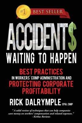 Accidents Waiting to Happen: Best Practices in Workers' Comp Administration and Protecting Corporate Profitability - Rick Dalrymple - cover