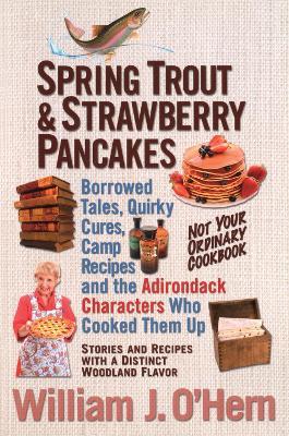 Spring Trout & Strawberry Pancakes: Borrowed Tales, Quirky Cures, Camp Recipes, and the Adirondack Characters who Cooked them Up - William J. O'Hern - cover