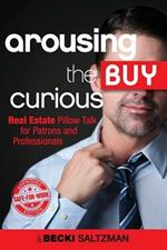 Arousing the Buy Curious: Real Estate Pillow Talk for Patrons and Professionals-Safe for Work Edition