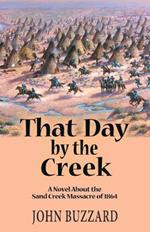 That Day by the Creek: A Novel About the Sand Creek Massacre of 1864