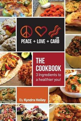 Peace, Love, and Low Carb - The Cookbook - 3 Ingredients to a Healthier You! - Kyndra Holley - cover