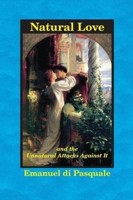 Natural Love, and the Unnatural Attacks Against It - Emanuel Di Pasquale - cover