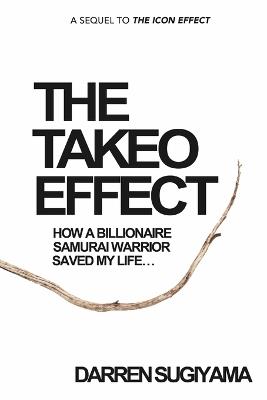 The Takeo Effect: How A Billionaire Samurai Warrior Saved My Life - Darren Sugiyama - cover