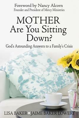 Mother Are You Sitting Down?: God's Astounding Answers to a Family's Crisis - Lisa Baker,Jaime Baker Lowery - cover