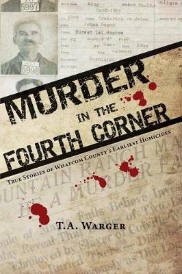 Murder in the Fourth Corner: True Stories of Whatcom County's Earliest Homicides - Todd a Warger - cover