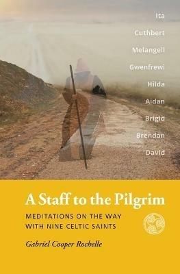 A Staff to the Pilgrim: Meditations on the Way with Nine Celtic Saints - Gabriel Cooper Rochelle - cover