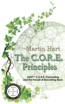 The C.O.R.E. Principles: ASAT C.O.R.E. Counseling and the Pursuit of Becoming More - Martin Hart - cover