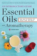 Essential Oils and Aromatherapy: An Introductory Guide: More than 300 Recipes for Health, Home and Beauty