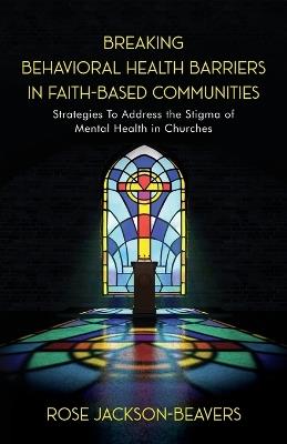 Breaking Behavioral Health Barriers in Faith-Based Communities - Rose M Jackson-Beavers - cover