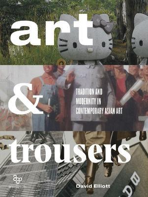 Art and Trousers: Tradition and Modernity in Contemporary Asian Art - David Elliott - cover