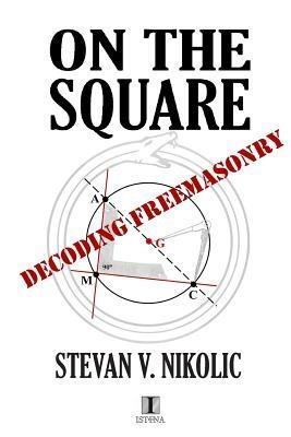 On The Square: Decoding Freemasonry - Stevan V Nikolic - cover
