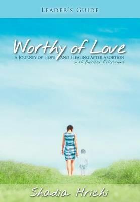 Worthy of Love - Leader's Guide: A Journey of Hope and Healing After Abortion - Shadia Hrichi - cover