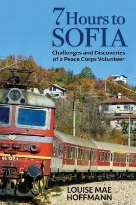 7 Hours to Sofia: challenges and discoveries of a Peace Corps Volunteer - Louise Mae Hoffmann - cover