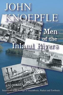 Men of the Inland Rivers: Interviews from the Age of Steamboats, Packets and Towboats - John Knoepfle - cover