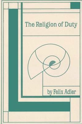 The Religion of Duty: Ceremonies of Humanism - Felix Adler - cover