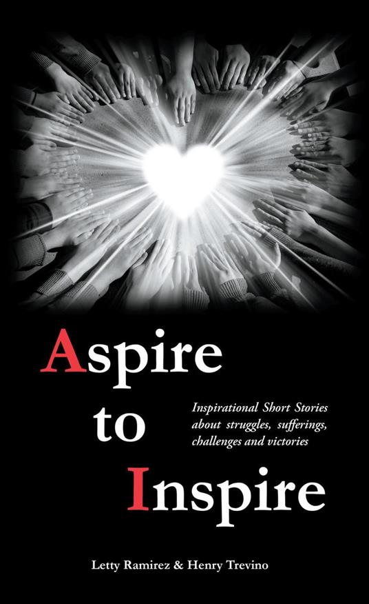 Aspire to Inspire: Inspirational Short Stories about struggles, sufferings, challenges and victories - Letty Ramirez,Henry Trevino - cover