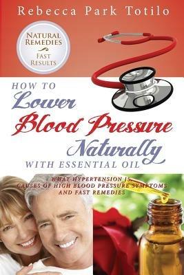 How to Lower Your Blood Pressure Naturally with Essential Oil - Rebecca Park Totilo - cover