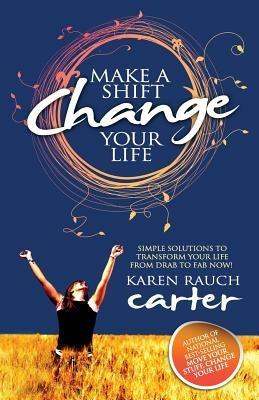 Make A Shift Change Your Life: Simple Solutions to Transform Your Life From Drab to Fab Now!