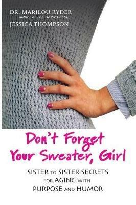 Don't Forget Your Sweater, Girl: Sister to Sister Secrets for Aging with Purpose and Humor - Marilou Ryder,Jessica Thompson - cover