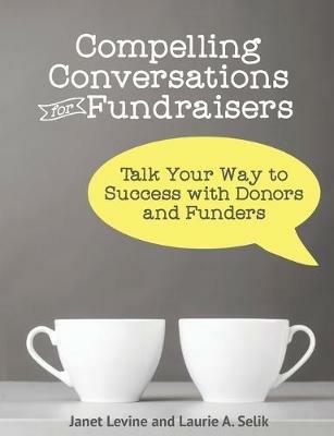 Compelling Conversations for Fundraisers: Talk Your Way to Success with Donors and Funders - Janet Levine,Laurie a Selik - cover