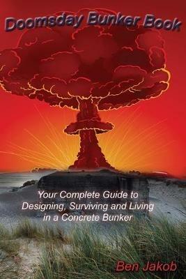 Doomsday Bunker Book: Your Complete Guide to Designing, Surviving and Living in a Concrete Bunker - Ben Jakob - cover