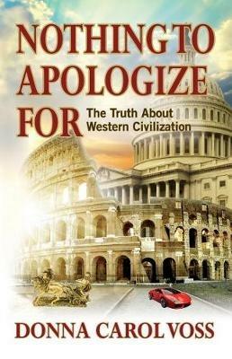 Nothing to Apologize For: The Truth About Western Civilization - Donna Carol Voss - cover